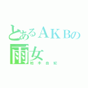 とあるＡＫＢの雨女（柏木由紀）