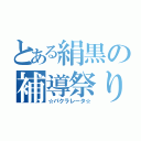 とある絹黒の補導祭り（☆パクラレータ☆）