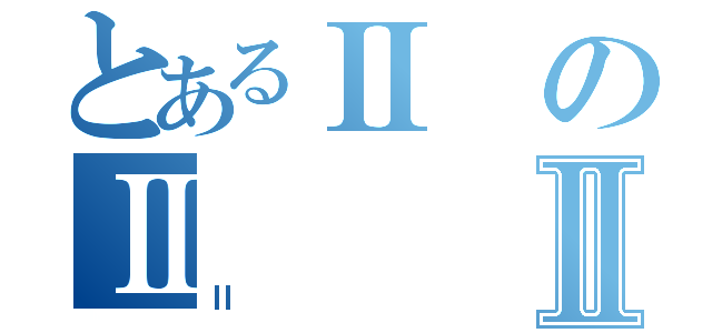 とあるⅡのⅡⅡ（Ⅱ）