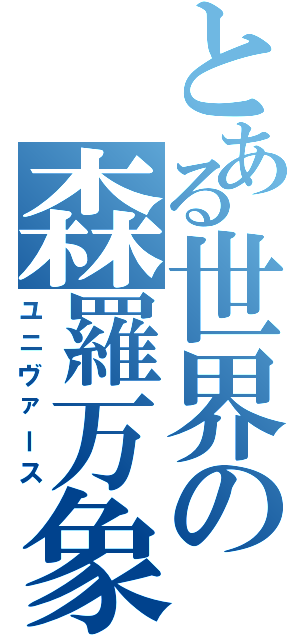 とある世界の森羅万象（ユニヴァース）