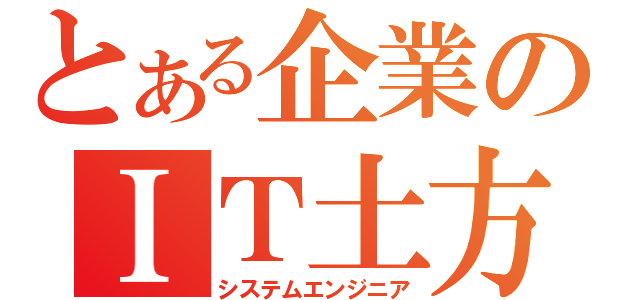 とある企業のＩＴ土方（システムエンジニア）