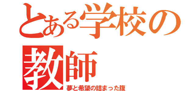 とある学校の教師（夢と希望の詰まった腹）