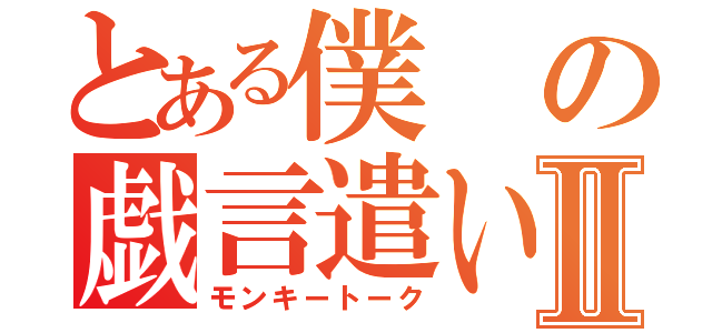 とある僕の戯言遣いⅡ（モンキートーク）