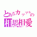 とあるカップルのの相思相愛（もう…離さねぇ…）