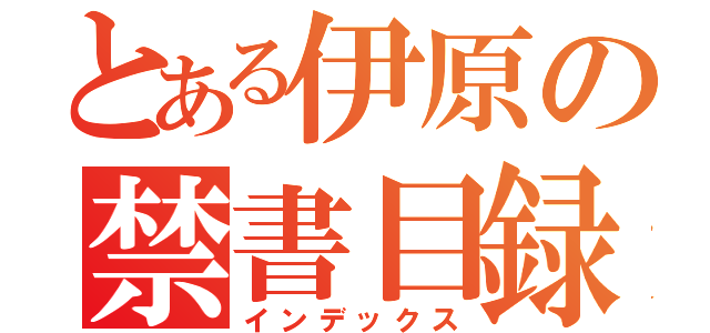 とある伊原の禁書目録（インデックス）