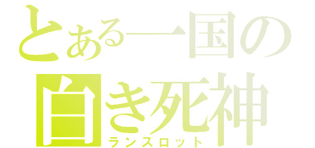 とある一国の白き死神（ランスロット）