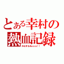 とある幸村の熱血記録（みなぎるあぁぁぁ！！）