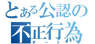 とある公認の不正行為（チート）