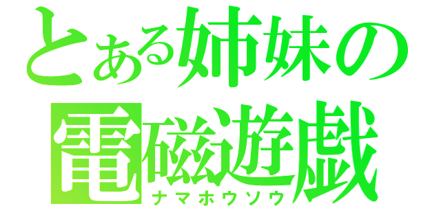 とある姉妹の電磁遊戯（ナマホウソウ）