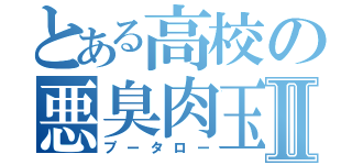 とある高校の悪臭肉玉Ⅱ（プータロー）