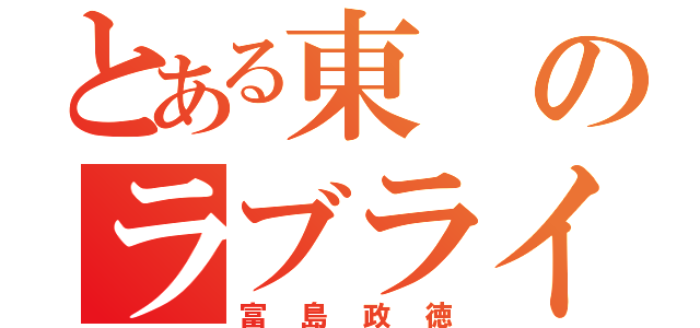 とある東のラブライバー（富島政徳）