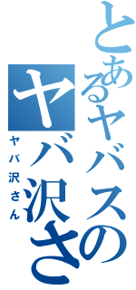 とあるヤバスのヤバ沢さん（ヤバ沢さん）