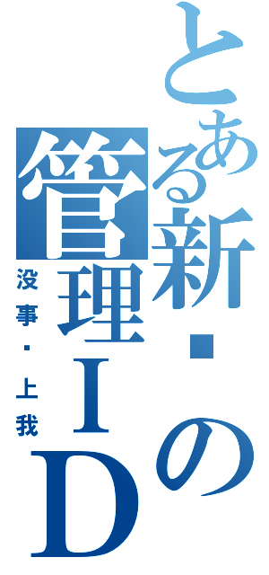 とある新吧の管理ＩＤ（没事别上我）