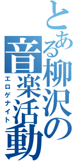 とある柳沢の音楽活動（エロゲナイト）