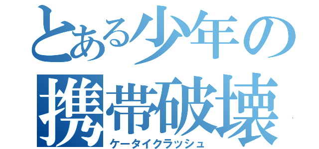 とある少年の携帯破壊（ケータイクラッシュ）