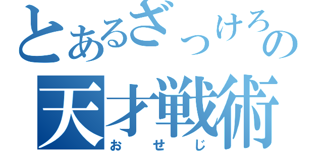 とあるざっけろーにの天才戦術（おせじ）