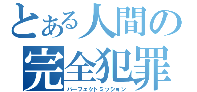 とある人間の完全犯罪（パーフェクトミッション）