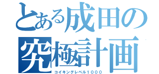 とある成田の究極計画（コイキングレベル１０００）