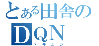 とある田舎のＤＱＮ（ドキュン）