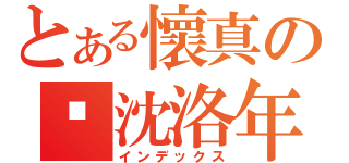 とある懷真の❤沈洛年（インデックス）