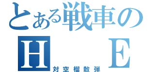 とある戦車のＨ  Ｅ（対空榴散弾）