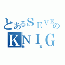 とあるＳＥＶＥＮのＫＮＩＧＨＴＺ（最 高）