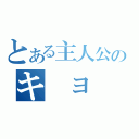 とある主人公のキ　ョ　ン（）