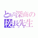 とある深商の校長先生（禿げ頭）