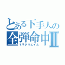 とある下手人の全弾命中Ⅱ（ミラクルエイム）