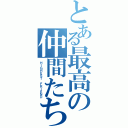 とある最高の仲間たち（ＨＩＧＨＥＳＴ ＦＲＩＥＮＤ）