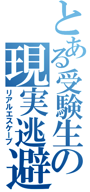 とある受験生の現実逃避（リアルエスケープ）