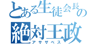 とある生徒会長の絶対王政（アサザベス）