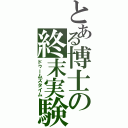 とある博士の終末実験（ドゥームズタイム）