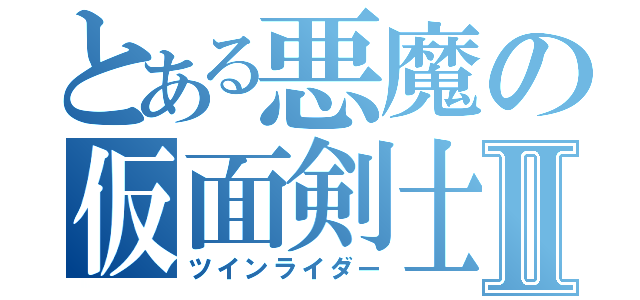 とある悪魔の仮面剣士Ⅱ（ツインライダー）