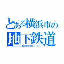 とある横浜市の地下鉄道（横浜市営地下鉄ブルーライン）