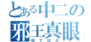 とある中二の邪王真眼爆發（何でばか）