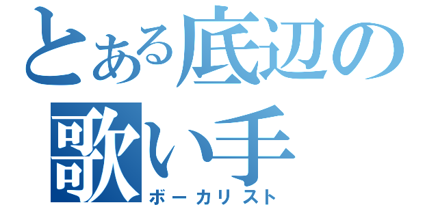 とある底辺の歌い手（ボーカリスト）