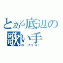 とある底辺の歌い手（ボーカリスト）