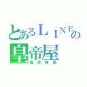 とあるＬＩＮＥの皇帝屋（既読無視）