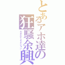 とあるアホ達の狂騒余興（カオスアトラクション）