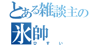 とある雑談主の氷帥（ひすい）