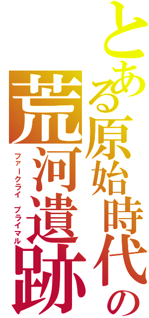 とある原始時代の荒河遺跡Ⅱ（ファークライ プライマル）