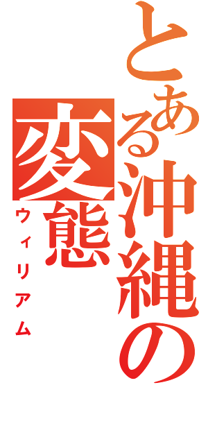 とある沖縄の変態（ウィリアム）