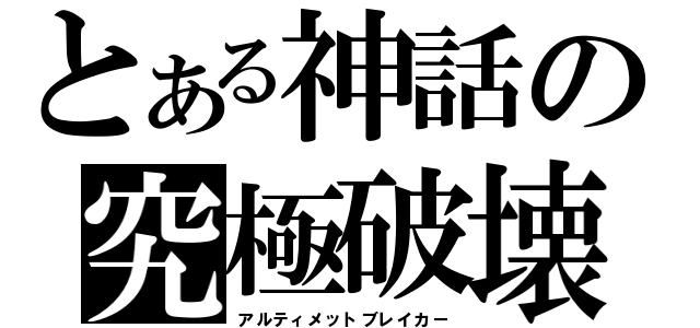 とある神話の究極破壊（アルティメットブレイカー）