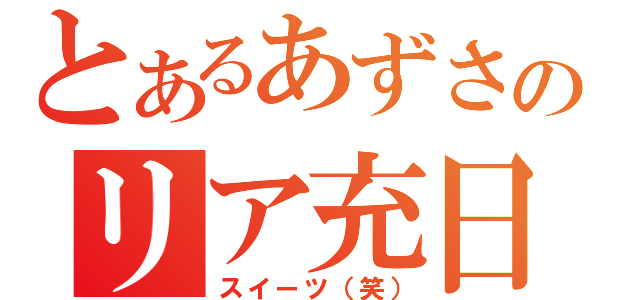 とあるあずさのリア充日記（スイーツ（笑））