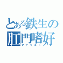 とある鉄生の肛門嗜好（アナリスト）