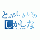 とあるしかしながらのしかしながら（しかしながら）