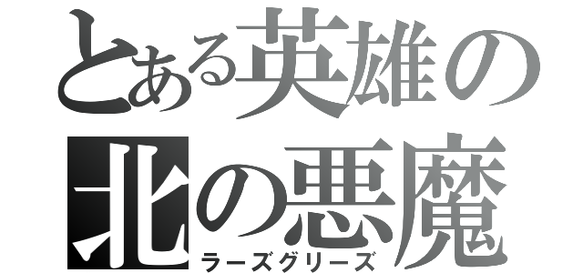 とある英雄の北の悪魔（ラーズグリーズ）