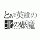 とある英雄の北の悪魔（ラーズグリーズ）