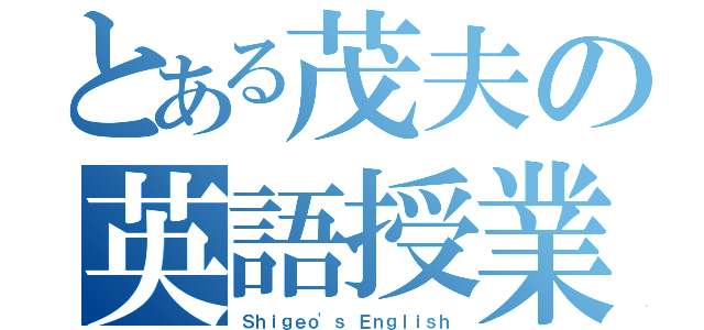 とある茂夫の英語授業（Ｓｈｉｇｅｏ\'ｓ Ｅｎｇｌｉｓｈ）